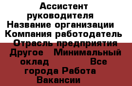 Ассистент руководителя › Название организации ­ Компания-работодатель › Отрасль предприятия ­ Другое › Минимальный оклад ­ 26 000 - Все города Работа » Вакансии   